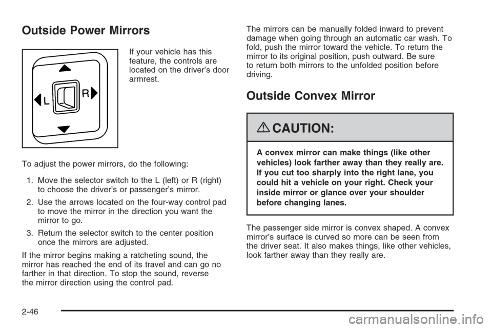 CHEVROLET COLORADO 2008 1.G Owners Manual Outside Power Mirrors
If your vehicle has this
feature, the controls are
located on the driver’s door
armrest.
To adjust the power mirrors, do the following:
1. Move the selector switch to the L (le