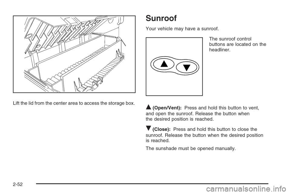 CHEVROLET COLORADO 2008 1.G Owners Manual Lift the lid from the center area to access the storage box.
Sunroof
Your vehicle may have a sunroof.
The sunroof control
buttons are located on the
headliner.
Q(Open/Vent):Press and hold this button 