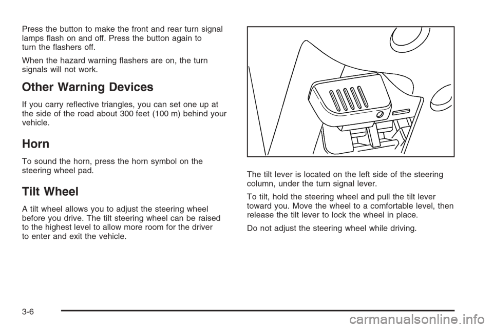 CHEVROLET COLORADO 2008 1.G Owners Manual Press the button to make the front and rear turn signal
lamps �ash on and off. Press the button again to
turn the �ashers off.
When the hazard warning �ashers are on, the turn
signals will not work.
O