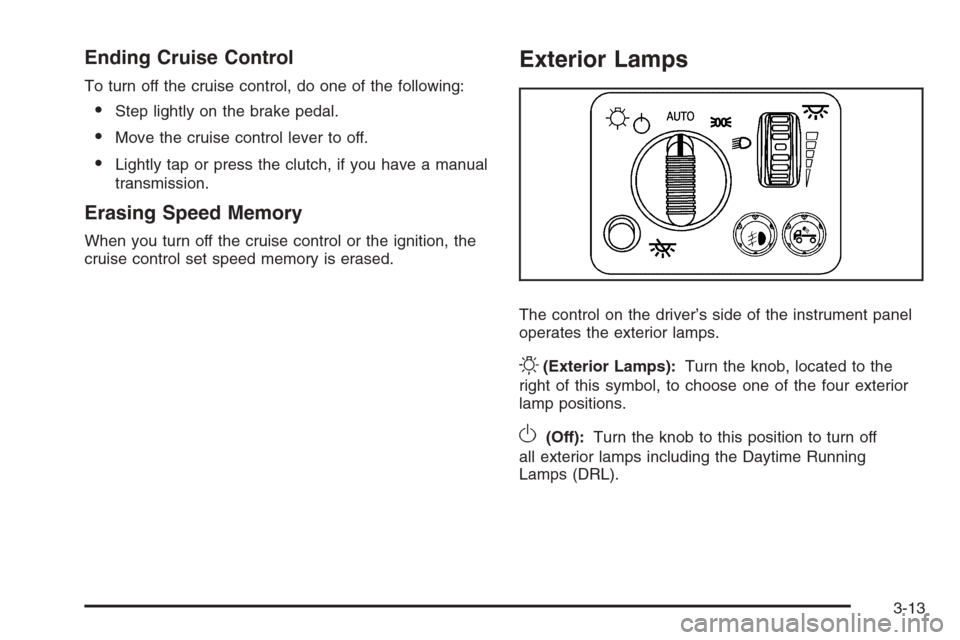 CHEVROLET COLORADO 2008 1.G Owners Manual Ending Cruise Control
To turn off the cruise control, do one of the following:
Step lightly on the brake pedal.
Move the cruise control lever to off.
Lightly tap or press the clutch, if you have a 