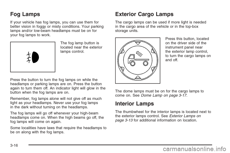 CHEVROLET COLORADO 2008 1.G Owners Manual Fog Lamps
If your vehicle has fog lamps, you can use them for
better vision in foggy or misty conditions. Your parking
lamps and/or low-beam headlamps must be on for
your fog lamps to work.
The fog la