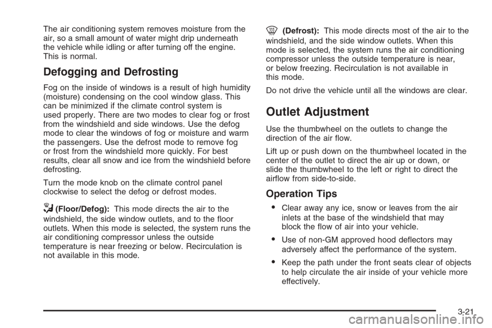 CHEVROLET COLORADO 2008 1.G Owners Manual The air conditioning system removes moisture from the
air, so a small amount of water might drip underneath
the vehicle while idling or after turning off the engine.
This is normal.
Defogging and Defr