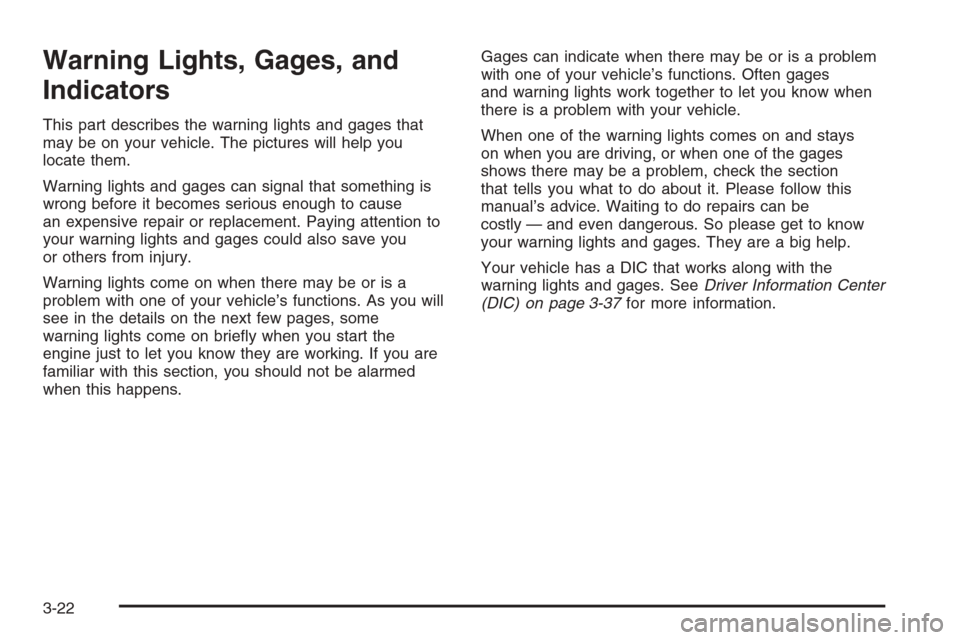 CHEVROLET COLORADO 2008 1.G User Guide Warning Lights, Gages, and
Indicators
This part describes the warning lights and gages that
may be on your vehicle. The pictures will help you
locate them.
Warning lights and gages can signal that som