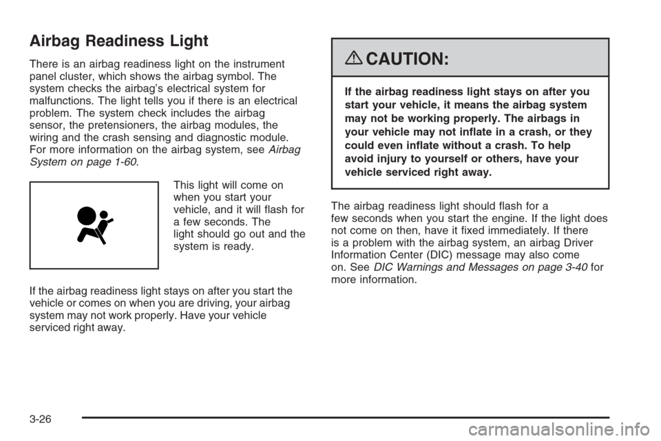 CHEVROLET COLORADO 2008 1.G Owners Manual Airbag Readiness Light
There is an airbag readiness light on the instrument
panel cluster, which shows the airbag symbol. The
system checks the airbag’s electrical system for
malfunctions. The light