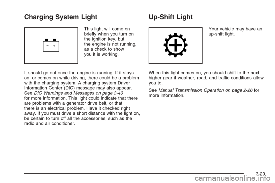 CHEVROLET COLORADO 2008 1.G User Guide Charging System Light
This light will come on
brie�y when you turn on
the ignition key, but
the engine is not running,
as a check to show
you it is working.
It should go out once the engine is running