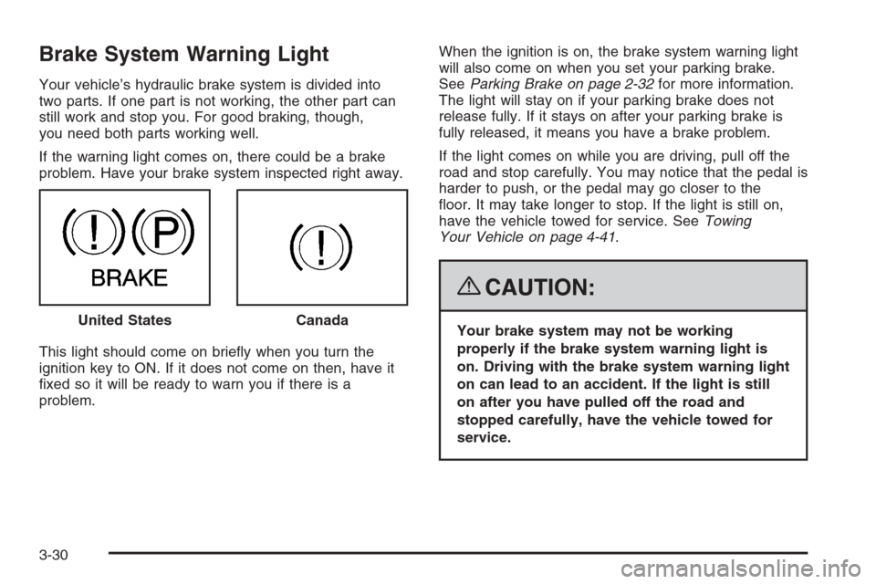 CHEVROLET COLORADO 2008 1.G Owners Manual Brake System Warning Light
Your vehicle’s hydraulic brake system is divided into
two parts. If one part is not working, the other part can
still work and stop you. For good braking, though,
you need