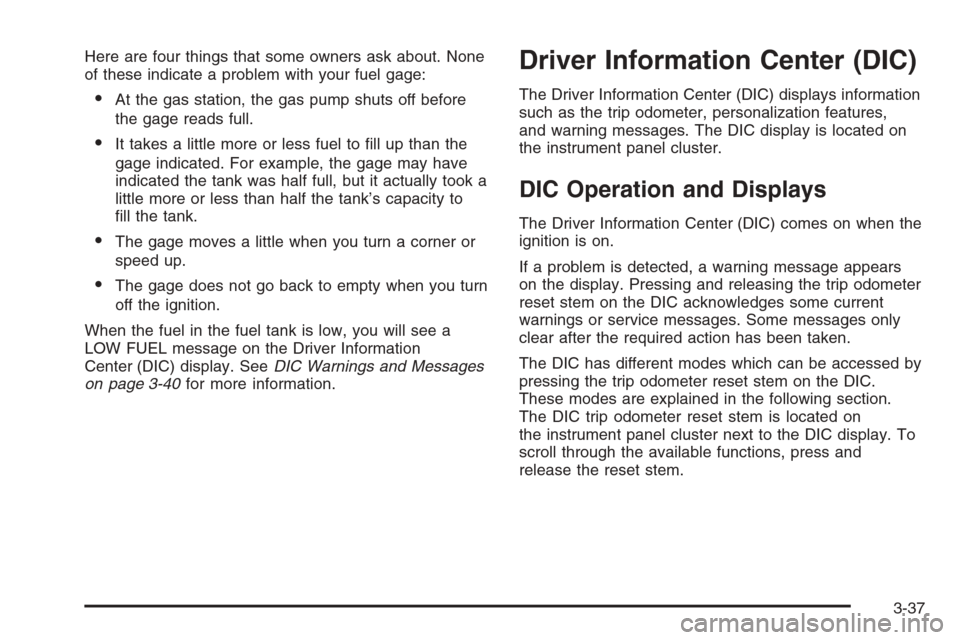 CHEVROLET COLORADO 2008 1.G User Guide Here are four things that some owners ask about. None
of these indicate a problem with your fuel gage:
At the gas station, the gas pump shuts off before
the gage reads full.
It takes a little more o