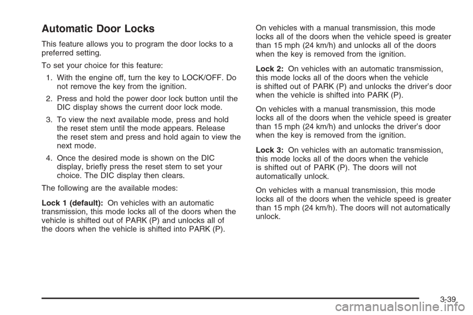 CHEVROLET COLORADO 2008 1.G Owners Guide Automatic Door Locks
This feature allows you to program the door locks to a
preferred setting.
To set your choice for this feature:
1. With the engine off, turn the key to LOCK/OFF. Do
not remove the 
