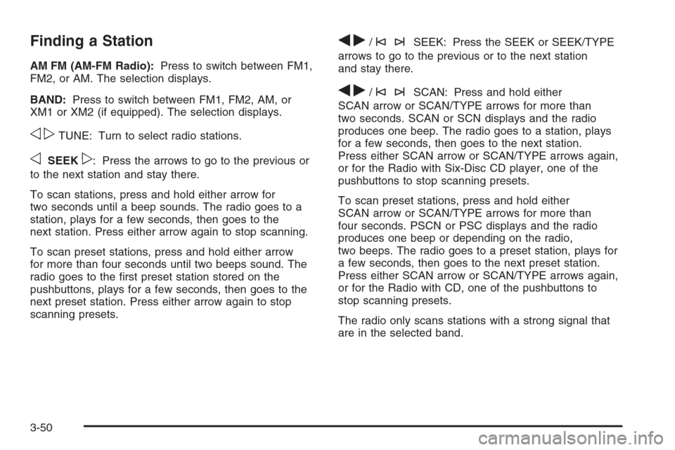 CHEVROLET COLORADO 2008 1.G Owners Manual Finding a Station
AM FM (AM-FM Radio):Press to switch between FM1,
FM2, or AM. The selection displays.
BAND:Press to switch between FM1, FM2, AM, or
XM1 or XM2 (if equipped). The selection displays.
o