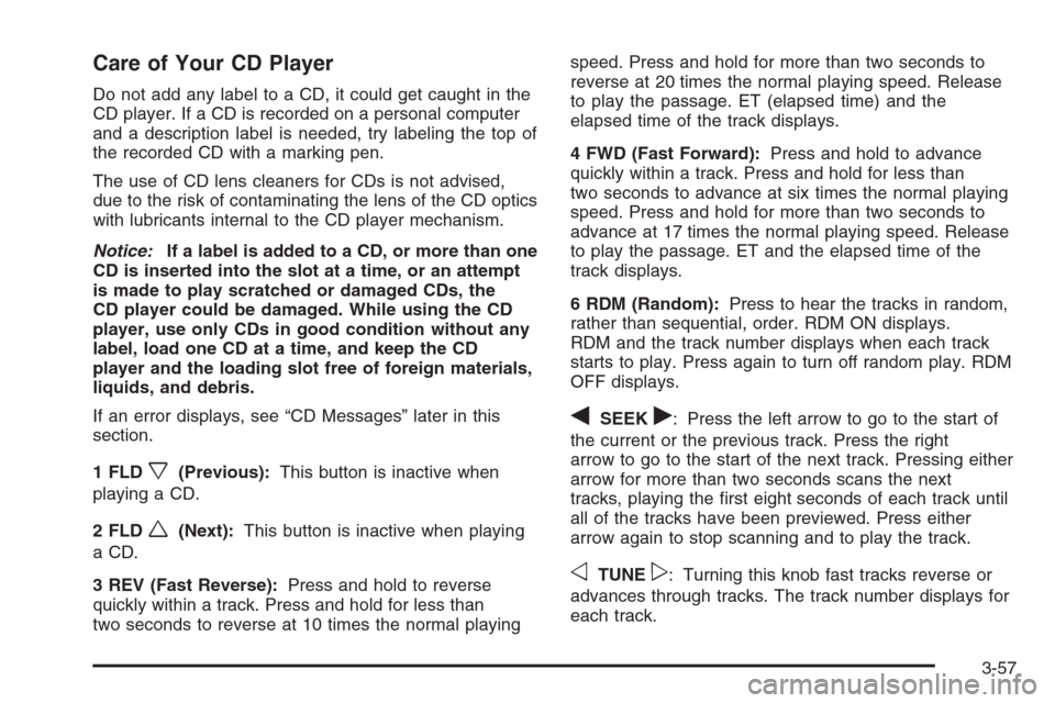 CHEVROLET COLORADO 2008 1.G Owners Manual Care of Your CD Player
Do not add any label to a CD, it could get caught in the
CD player. If a CD is recorded on a personal computer
and a description label is needed, try labeling the top of
the rec