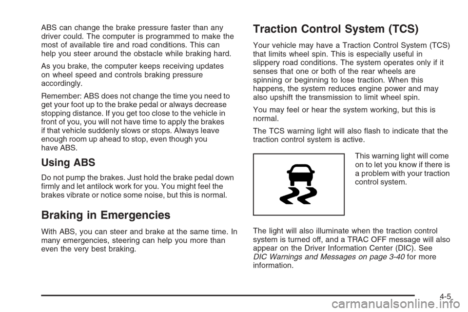 CHEVROLET COLORADO 2008 1.G Service Manual ABS can change the brake pressure faster than any
driver could. The computer is programmed to make the
most of available tire and road conditions. This can
help you steer around the obstacle while bra