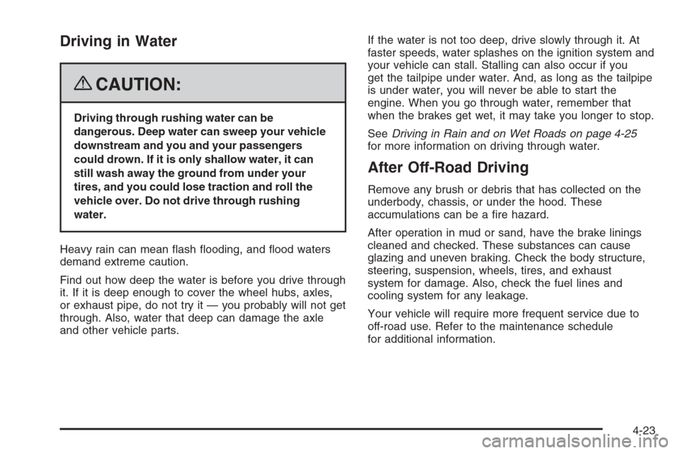 CHEVROLET COLORADO 2008 1.G Service Manual Driving in Water
{CAUTION:
Driving through rushing water can be
dangerous. Deep water can sweep your vehicle
downstream and you and your passengers
could drown. If it is only shallow water, it can
sti