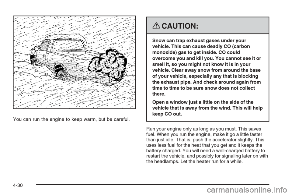 CHEVROLET COLORADO 2008 1.G User Guide You can run the engine to keep warm, but be careful.
{CAUTION:
Snow can trap exhaust gases under your
vehicle. This can cause deadly CO (carbon
monoxide) gas to get inside. CO could
overcome you and k