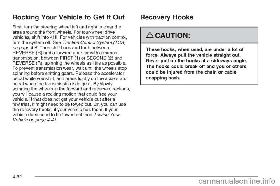 CHEVROLET COLORADO 2008 1.G User Guide Rocking Your Vehicle to Get It Out
First, turn the steering wheel left and right to clear the
area around the front wheels. For four-wheel drive
vehicles, shift into 4HI. For vehicles with traction co