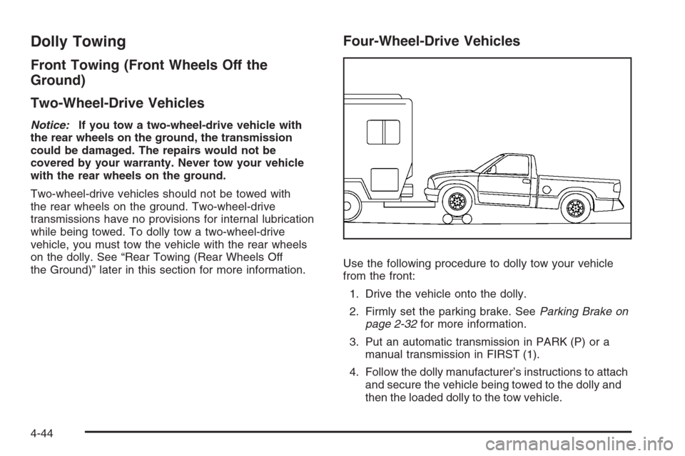 CHEVROLET COLORADO 2008 1.G Owners Manual Dolly Towing
Front Towing (Front Wheels Off the
Ground)
Two-Wheel-Drive Vehicles
Notice:If you tow a two-wheel-drive vehicle with
the rear wheels on the ground, the transmission
could be damaged. The 