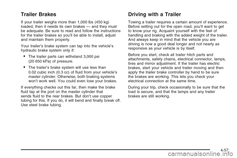 CHEVROLET COLORADO 2008 1.G User Guide Trailer Brakes
If your trailer weighs more than 1,000 lbs (450 kg)
loaded, then it needs its own brakes — and they must
be adequate. Be sure to read and follow the instructions
for the trailer brake