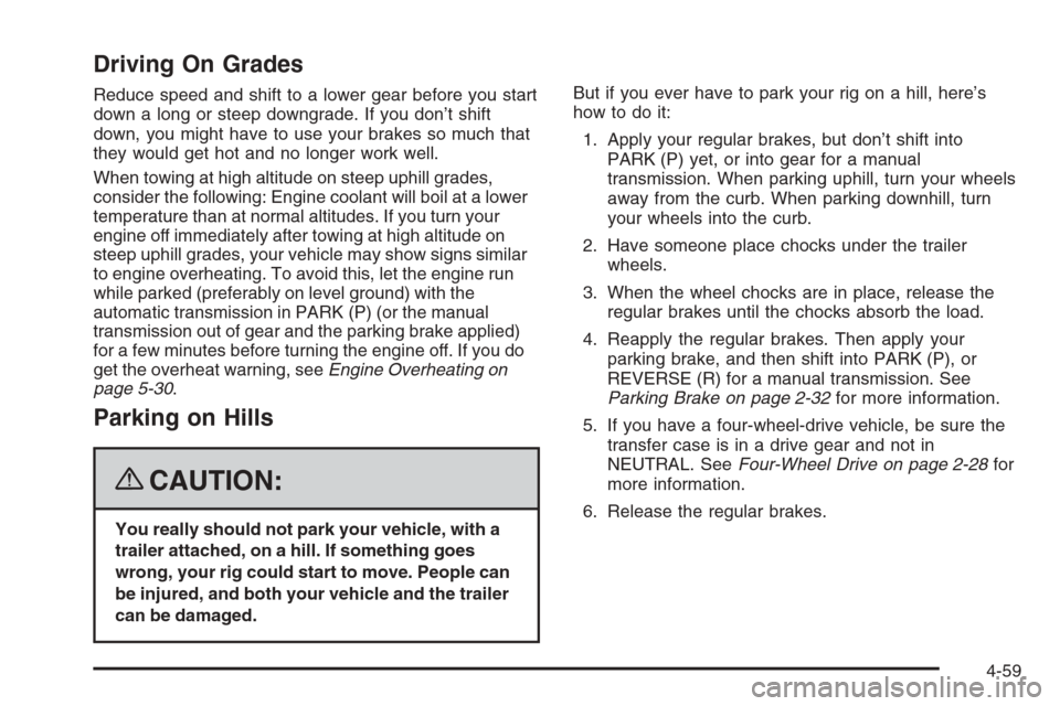 CHEVROLET COLORADO 2008 1.G Owners Manual Driving On Grades
Reduce speed and shift to a lower gear before you start
down a long or steep downgrade. If you don’t shift
down, you might have to use your brakes so much that
they would get hot a