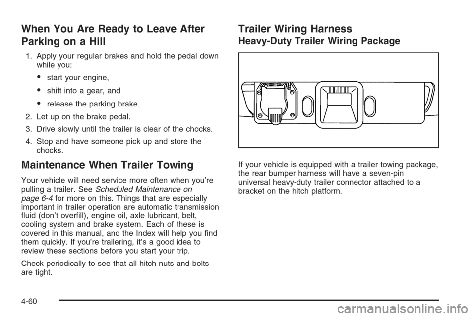 CHEVROLET COLORADO 2008 1.G Owners Manual When You Are Ready to Leave After
Parking on a Hill
1. Apply your regular brakes and hold the pedal down
while you:
start your engine,
shift into a gear, and
release the parking brake.
2. Let up on