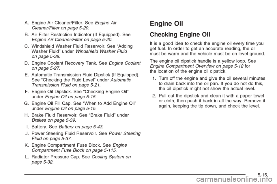 CHEVROLET COLORADO 2008 1.G User Guide A. Engine Air Cleaner/Filter. SeeEngine Air
Cleaner/Filter on page 5-20.
B. Air Filter Restriction Indicator (If Equipped). See
Engine Air Cleaner/Filter on page 5-20.
C. Windshield Washer Fluid Reser