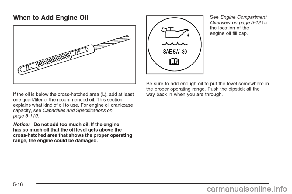 CHEVROLET COLORADO 2008 1.G User Guide When to Add Engine Oil
If the oil is below the cross-hatched area (L), add at least
one quart/liter of the recommended oil. This section
explains what kind of oil to use. For engine oil crankcase
capa