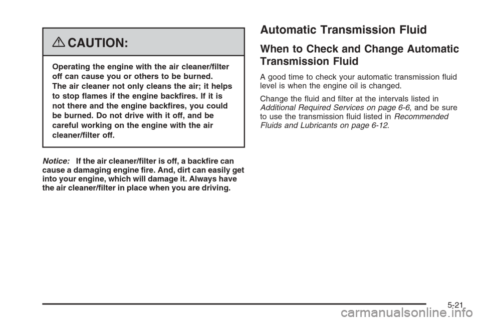 CHEVROLET COLORADO 2008 1.G Owners Manual {CAUTION:
Operating the engine with the air cleaner/�lter
off can cause you or others to be burned.
The air cleaner not only cleans the air; it helps
to stop �ames if the engine back�res. If it is
not