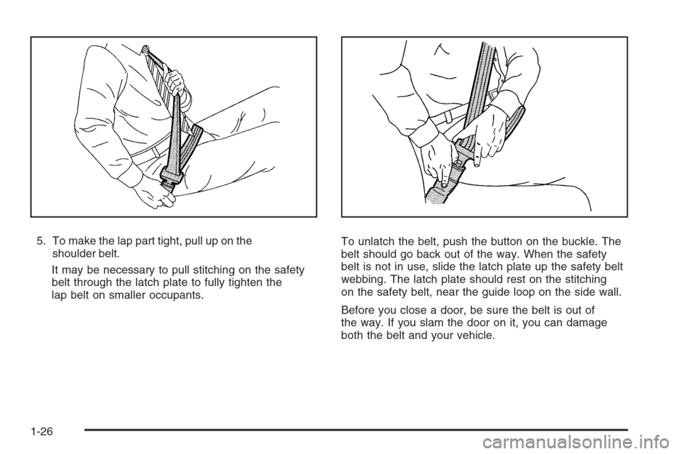 CHEVROLET COLORADO 2008 1.G Owners Manual 5. To make the lap part tight, pull up on the
shoulder belt.
It may be necessary to pull stitching on the safety
belt through the latch plate to fully tighten the
lap belt on smaller occupants.To unla