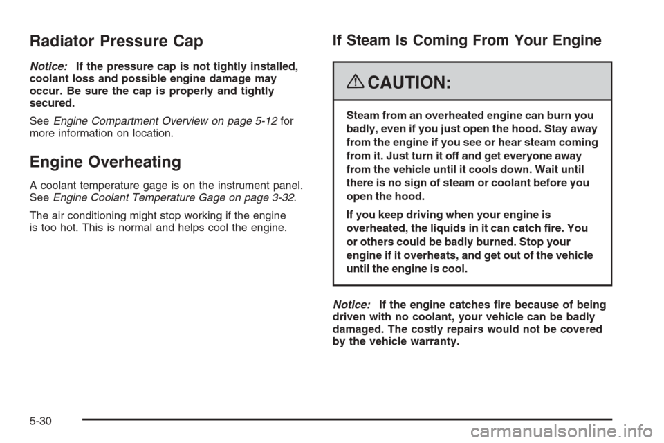 CHEVROLET COLORADO 2008 1.G Owners Manual Radiator Pressure Cap
Notice:If the pressure cap is not tightly installed,
coolant loss and possible engine damage may
occur. Be sure the cap is properly and tightly
secured.
SeeEngine Compartment Ove