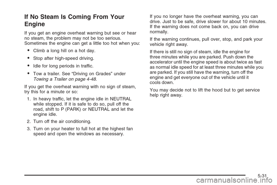 CHEVROLET COLORADO 2008 1.G Owners Manual If No Steam Is Coming From Your
Engine
If you get an engine overheat warning but see or hear
no steam, the problem may not be too serious.
Sometimes the engine can get a little too hot when you:
Clim
