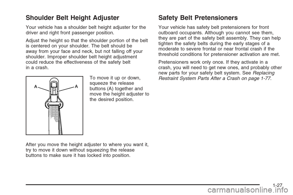 CHEVROLET COLORADO 2008 1.G Owners Guide Shoulder Belt Height Adjuster
Your vehicle has a shoulder belt height adjuster for the
driver and right front passenger position.
Adjust the height so that the shoulder portion of the belt
is centered