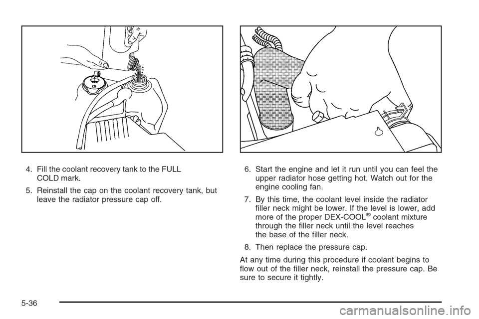 CHEVROLET COLORADO 2008 1.G Owners Manual 4. Fill the coolant recovery tank to the FULL
COLD mark.
5. Reinstall the cap on the coolant recovery tank, but
leave the radiator pressure cap off.6. Start the engine and let it run until you can fee CHEVROLET COLORADO 2008 1.G Owners Manual 4. Fill the coolant recovery tank to the FULL
COLD mark.
5. Reinstall the cap on the coolant recovery tank, but
leave the radiator pressure cap off.6. Start the engine and let it run until you can fee