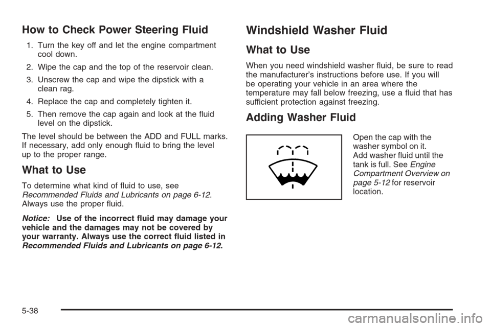 CHEVROLET COLORADO 2008 1.G Owners Manual How to Check Power Steering Fluid
1. Turn the key off and let the engine compartment
cool down.
2. Wipe the cap and the top of the reservoir clean.
3. Unscrew the cap and wipe the dipstick with a
clea CHEVROLET COLORADO 2008 1.G Owners Manual How to Check Power Steering Fluid
1. Turn the key off and let the engine compartment
cool down.
2. Wipe the cap and the top of the reservoir clean.
3. Unscrew the cap and wipe the dipstick with a
clea