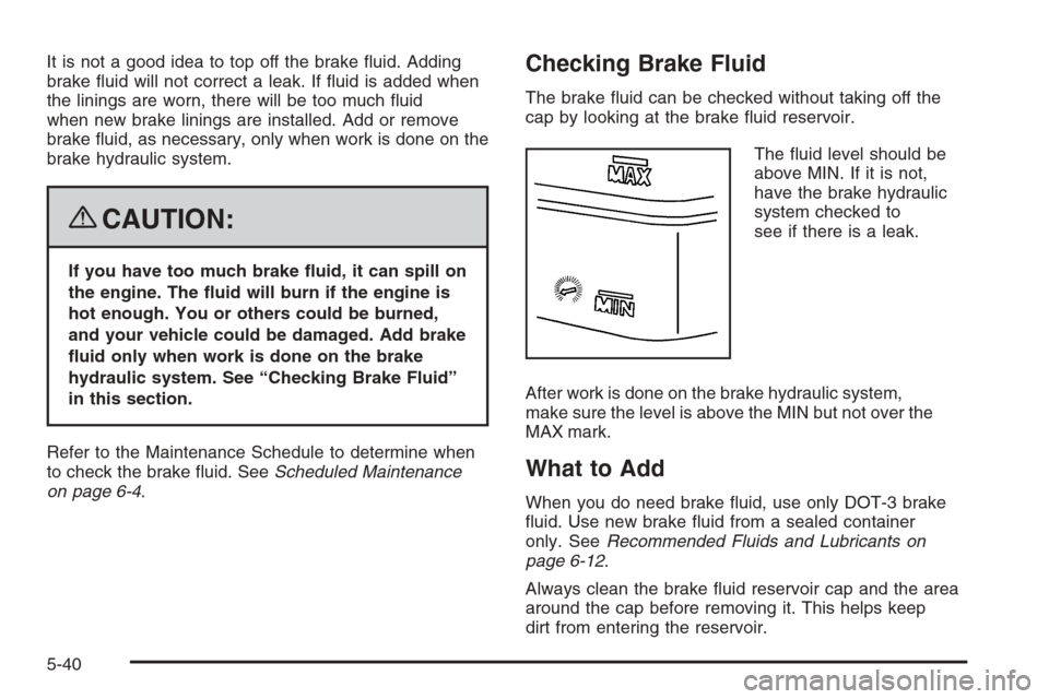 CHEVROLET COLORADO 2008 1.G Owners Manual It is not a good idea to top off the brake �uid. Adding
brake �uid will not correct a leak. If �uid is added when
the linings are worn, there will be too much �uid
when new brake linings are installed