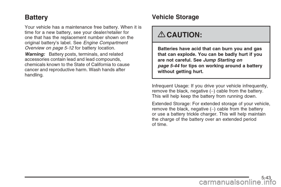 CHEVROLET COLORADO 2008 1.G Service Manual Battery
Your vehicle has a maintenance free battery. When it is
time for a new battery, see your dealer/retailer for
one that has the replacement number shown on the
original battery’s label. SeeEng