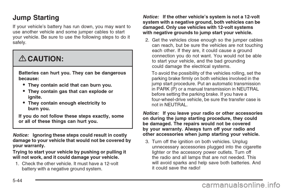 CHEVROLET COLORADO 2008 1.G Owners Manual Jump Starting
If your vehicle’s battery has run down, you may want to
use another vehicle and some jumper cables to start
your vehicle. Be sure to use the following steps to do it
safely.
{CAUTION:
