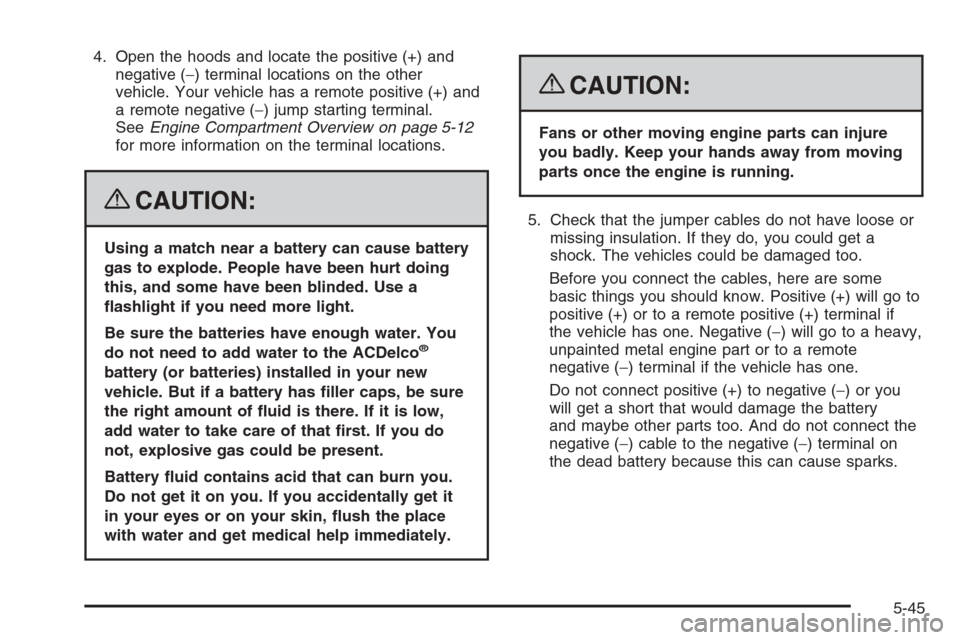 CHEVROLET COLORADO 2008 1.G Owners Manual 4. Open the hoods and locate the positive (+) and
negative (−) terminal locations on the other
vehicle. Your vehicle has a remote positive (+) and
a remote negative (−) jump starting terminal.
See