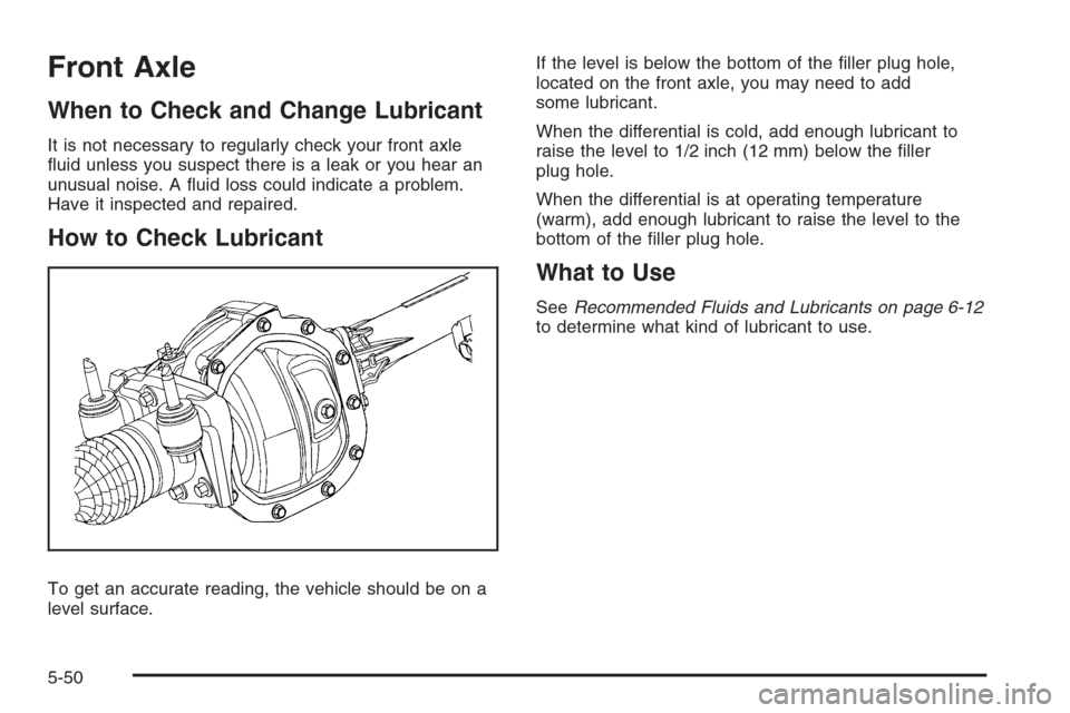 CHEVROLET COLORADO 2008 1.G Owners Manual Front Axle
When to Check and Change Lubricant
It is not necessary to regularly check your front axle
�uid unless you suspect there is a leak or you hear an
unusual noise. A �uid loss could indicate a 