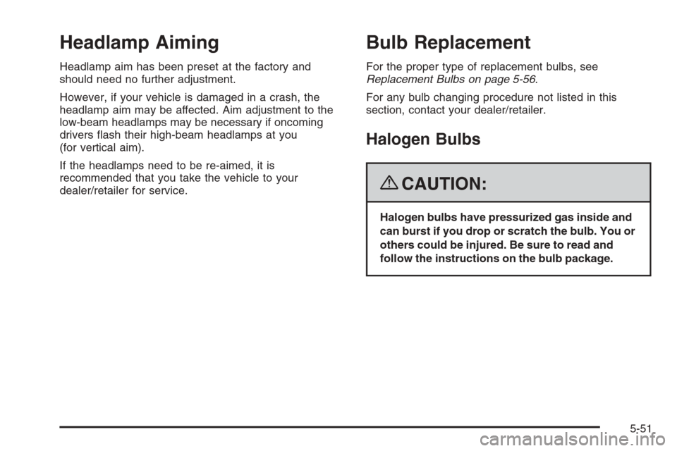 CHEVROLET COLORADO 2008 1.G User Guide Headlamp Aiming
Headlamp aim has been preset at the factory and
should need no further adjustment.
However, if your vehicle is damaged in a crash, the
headlamp aim may be affected. Aim adjustment to t