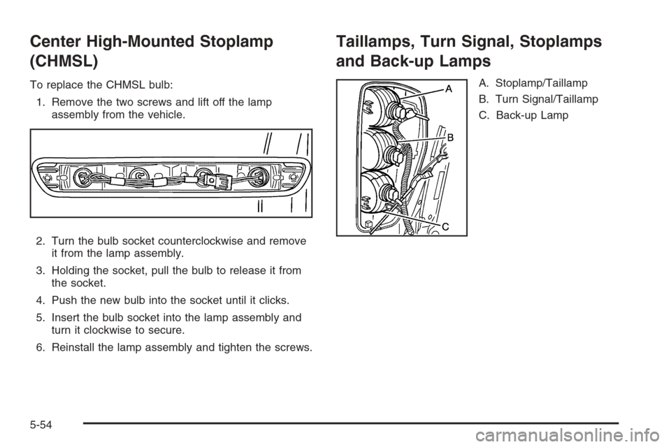 CHEVROLET COLORADO 2008 1.G Owners Manual Center High-Mounted Stoplamp
(CHMSL)
To replace the CHMSL bulb:
1. Remove the two screws and lift off the lamp
assembly from the vehicle.
2. Turn the bulb socket counterclockwise and remove
it from th