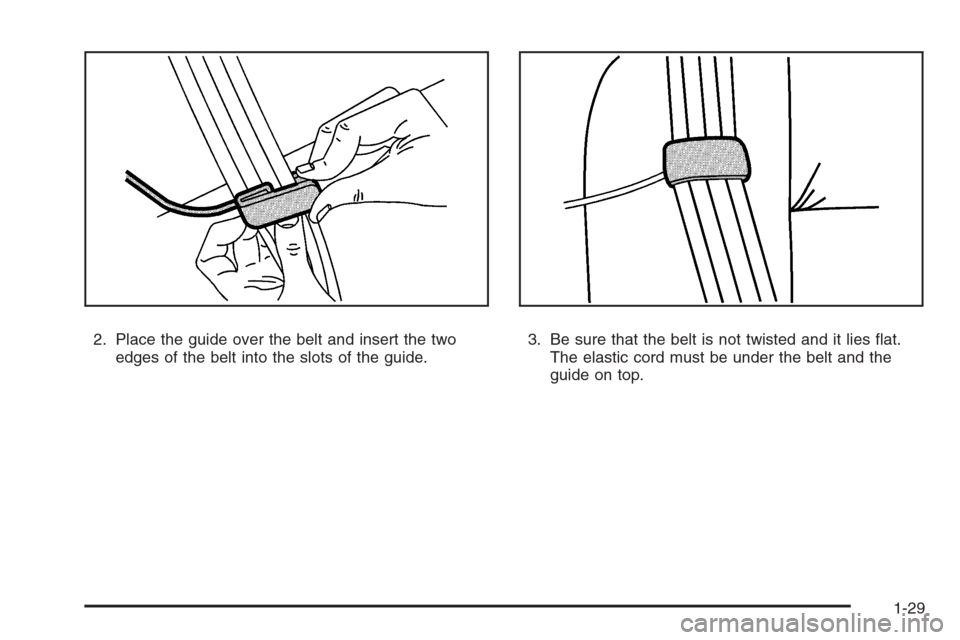 CHEVROLET COLORADO 2008 1.G Owners Guide 2. Place the guide over the belt and insert the two
edges of the belt into the slots of the guide.3. Be sure that the belt is not twisted and it lies �at.
The elastic cord must be under the belt and t