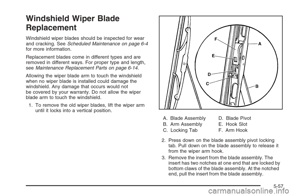 CHEVROLET COLORADO 2008 1.G Owners Manual Windshield Wiper Blade
Replacement
Windshield wiper blades should be inspected for wear
and cracking. SeeScheduled Maintenance on page 6-4
for more information.
Replacement blades come in different ty CHEVROLET COLORADO 2008 1.G Owners Manual Windshield Wiper Blade
Replacement
Windshield wiper blades should be inspected for wear
and cracking. SeeScheduled Maintenance on page 6-4
for more information.
Replacement blades come in different ty