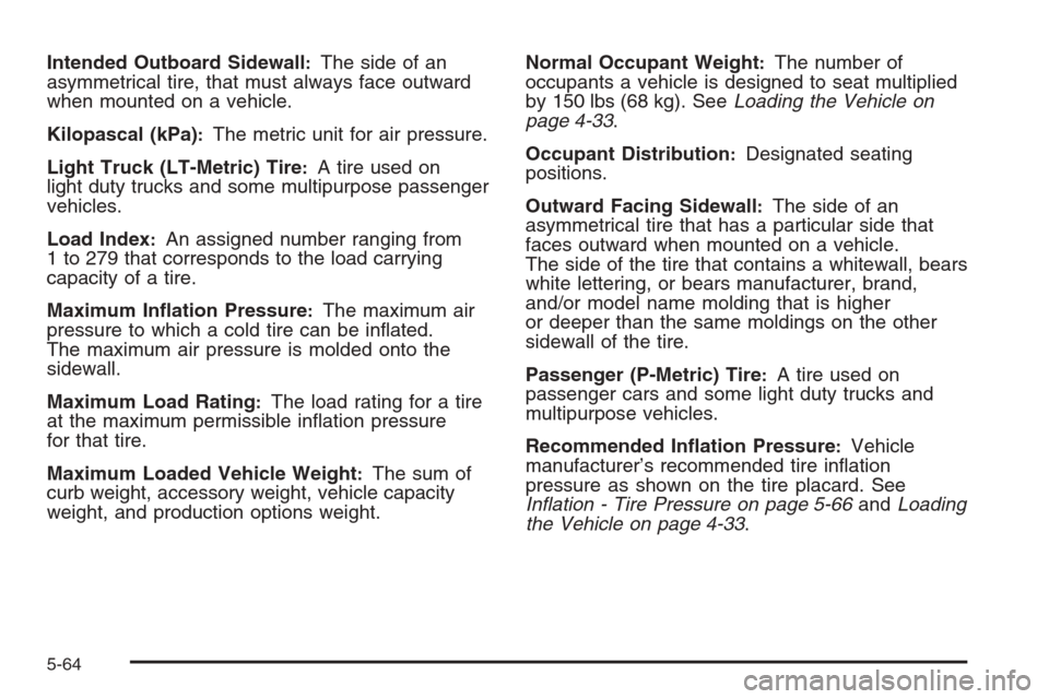 CHEVROLET COLORADO 2008 1.G Owners Manual Intended Outboard Sidewall:The side of an
asymmetrical tire, that must always face outward
when mounted on a vehicle.
Kilopascal (kPa)
:The metric unit for air pressure.
Light Truck (LT-Metric) Tire
: