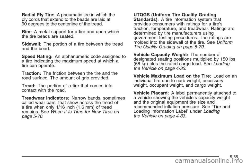 CHEVROLET COLORADO 2008 1.G Owners Manual Radial Ply Tire:A pneumatic tire in which the
ply cords that extend to the beads are laid at
90 degrees to the centerline of the tread.
Rim
:A metal support for a tire and upon which
the tire beads ar
