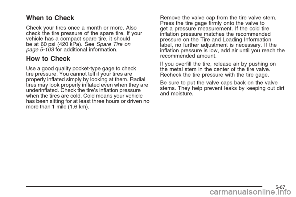 CHEVROLET COLORADO 2008 1.G Owners Manual When to Check
Check your tires once a month or more. Also
check the tire pressure of the spare tire. If your
vehicle has a compact spare tire, it should
be at 60 psi (420 kPa). SeeSpare Tire on
page 5
