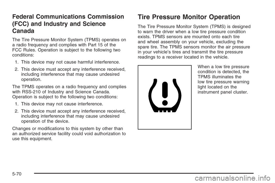 CHEVROLET COLORADO 2008 1.G User Guide Federal Communications Commission
(FCC) and Industry and Science
Canada
The Tire Pressure Monitor System (TPMS) operates on
a radio frequency and complies with Part 15 of the
FCC Rules. Operation is s