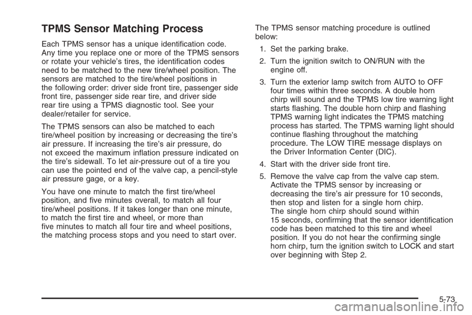 CHEVROLET COLORADO 2008 1.G Owners Manual TPMS Sensor Matching Process
Each TPMS sensor has a unique identi�cation code.
Any time you replace one or more of the TPMS sensors
or rotate your vehicle’s tires, the identi�cation codes
need to be