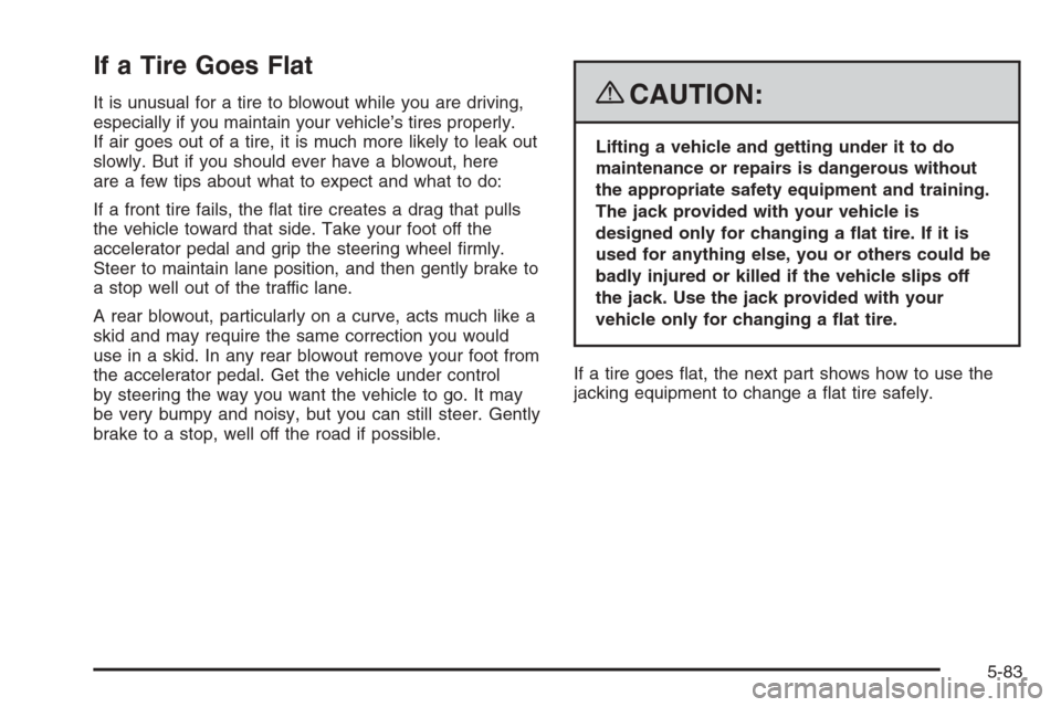 CHEVROLET COLORADO 2008 1.G Owners Manual If a Tire Goes Flat
It is unusual for a tire to blowout while you are driving,
especially if you maintain your vehicle’s tires properly.
If air goes out of a tire, it is much more likely to leak out