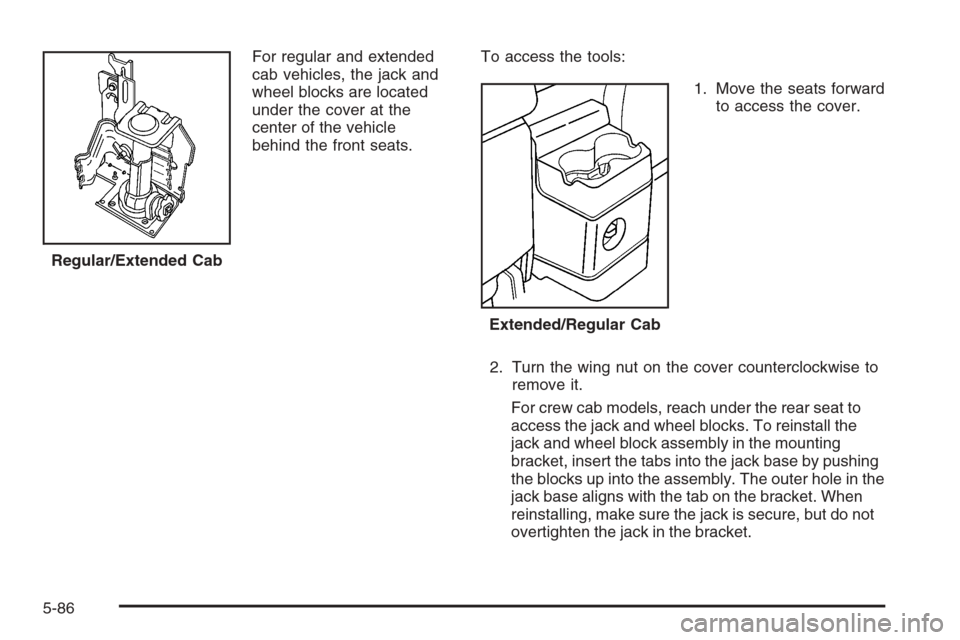 CHEVROLET COLORADO 2008 1.G Owners Manual For regular and extended
cab vehicles, the jack and
wheel blocks are located
under the cover at the
center of the vehicle
behind the front seats.To access the tools:
1. Move the seats forward
to acces