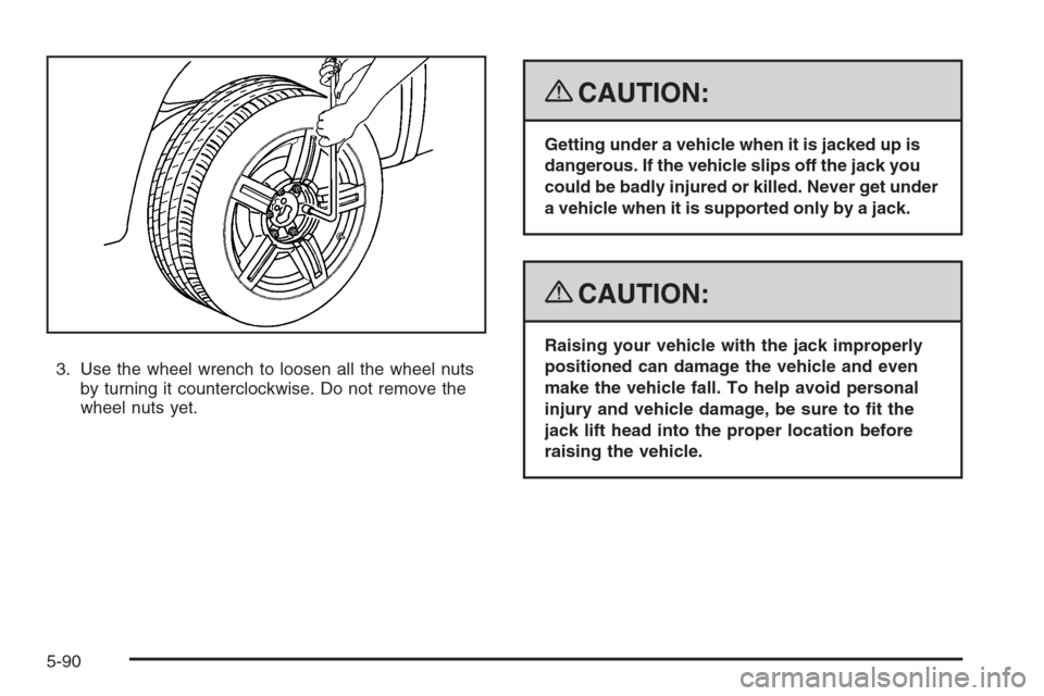 CHEVROLET COLORADO 2008 1.G Owners Manual 3. Use the wheel wrench to loosen all the wheel nuts
by turning it counterclockwise. Do not remove the
wheel nuts yet.
{CAUTION:
Getting under a vehicle when it is jacked up is
dangerous. If the vehic