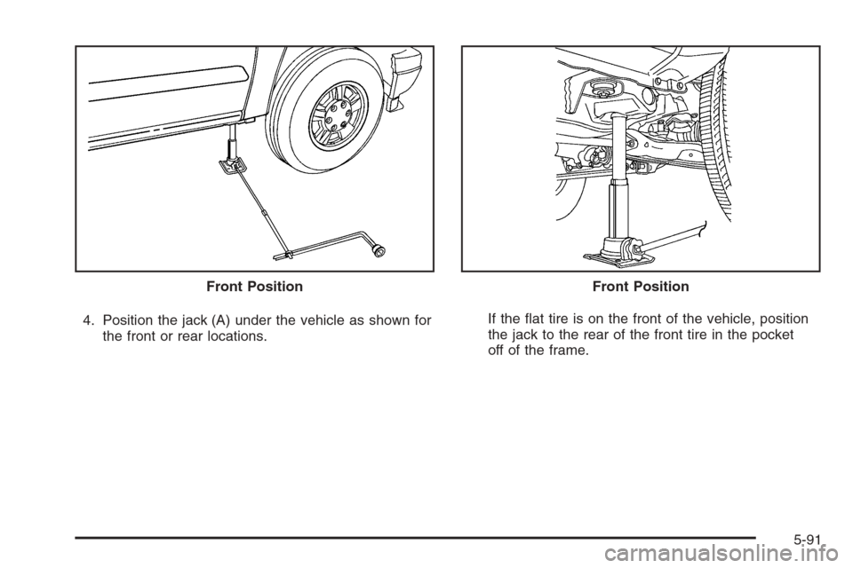 CHEVROLET COLORADO 2008 1.G Owners Manual 4. Position the jack (A) under the vehicle as shown for
the front or rear locations.If the �at tire is on the front of the vehicle, position
the jack to the rear of the front tire in the pocket
off of