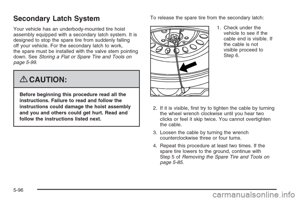 CHEVROLET COLORADO 2008 1.G Owners Manual Secondary Latch System
Your vehicle has an underbody-mounted tire hoist
assembly equipped with a secondary latch system. It is
designed to stop the spare tire from suddenly falling
off your vehicle. F